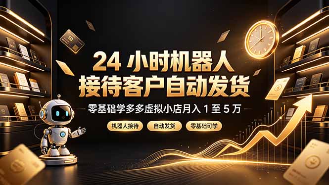（19491期）24 小时机器人接待客户自动发货，零基础学多多虚拟小店月入 1 至 5 万-小二项目网