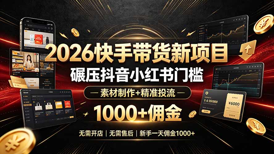 （19175期）2026快手带货新项目｜碾压抖音小红书门槛，素材制作+精准投流，无需开店，无需售后，新手一天佣金1000+-小二项目网