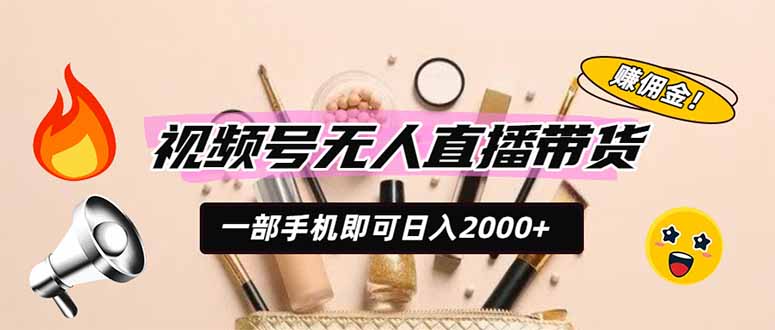 （19578期）视频号无人直播带货，一部手机即可日入2000+，躺赚商家CPS佣金-小二项目网