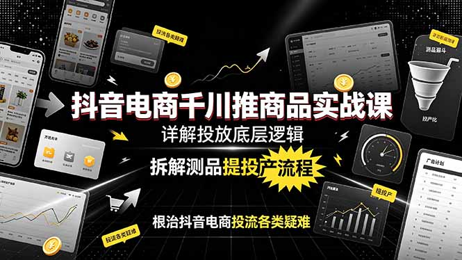 （19177期）抖音电商千川推商品实战课：详解投放底层逻辑，拆解测品提投产流程，根治抖音电商投流各类疑难-小二项目网