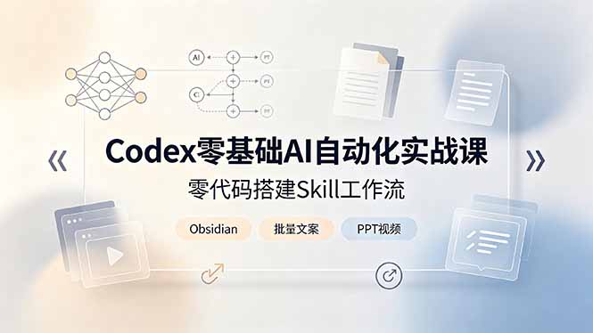 （19204期）Codex零基础AI自动化实战课，零代码搭建Skill工作流，搭配Obsidian批量制作文案PPT视频-小二项目网