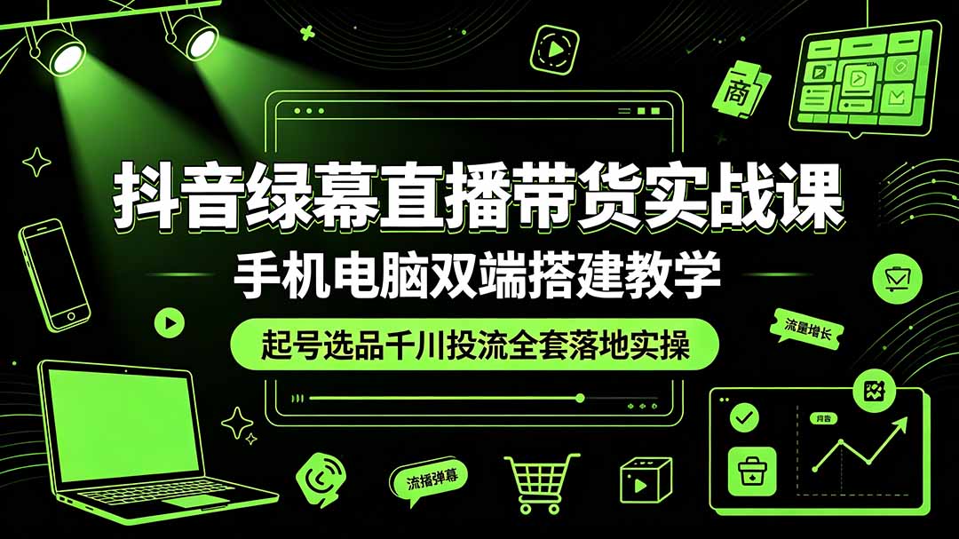 （19205期）抖音绿幕直播带货实战课，手机电脑双端搭建教学，起号选品千川投流全套落地实操-小二项目网