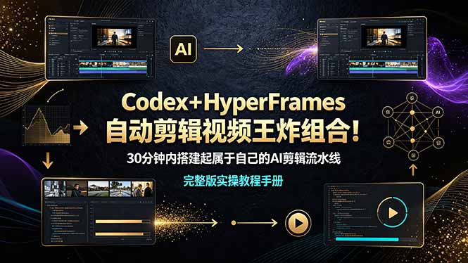 （19178期）Codex＋HyperFrames自动剪辑视频王炸组合！30分钟内搭建起属于自己的AI剪辑流水线（完整版实操教程手册）-小二项目网