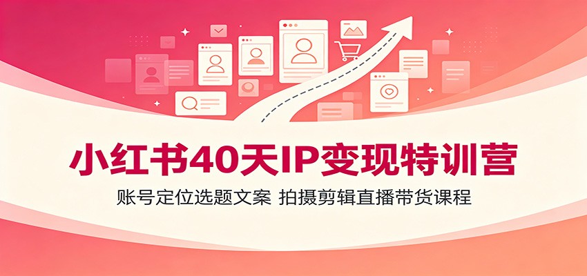 小红书40天IP变现特训营：账号定位选题文案，拍摄剪辑直播带货课程-小二项目网