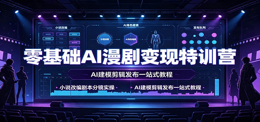 零基础AI漫剧变现特训营：小说改编剧本分镜实操，AI建模剪辑发布一站式教程-小二项目网