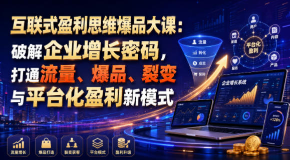 互联式盈利思维爆品大课：破解企业增长密码，打通流量、爆品、裂变与平台化盈利新模式-小二项目网