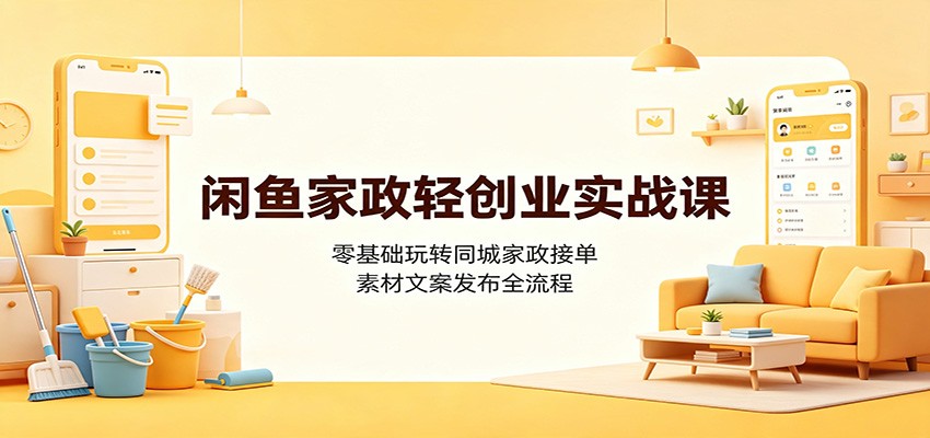 闲鱼家政轻创业实战课：零基础玩转同城家政接单，素材文案发布全流程-小二项目网