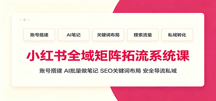 小红书全域矩阵拓流系统课：账号搭建、AI批量做笔记，SEO关键词布局、安全导流私域-小二项目网