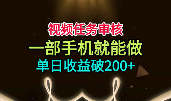 视频任务审核，一部手机就能做，简单上手，单日收益破200+【揭秘】-小二项目网