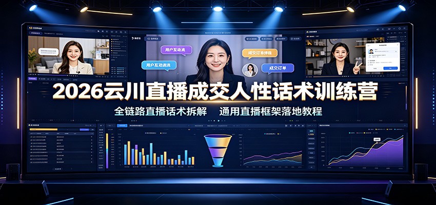 2026云川直播成交人性话术训练营：全链路直播话术拆解，通用直播框架落地教程-小二项目网