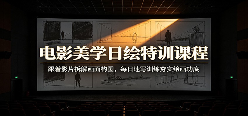 电影美学日绘特训课程：跟着影片拆解画面构图，每日速写训练夯实绘画功底-小二项目网