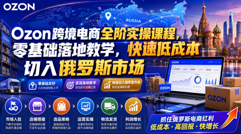 Ozon跨境电商全阶实操课程，零基础落地教学，快速低成本切入俄罗斯市场-小二项目网