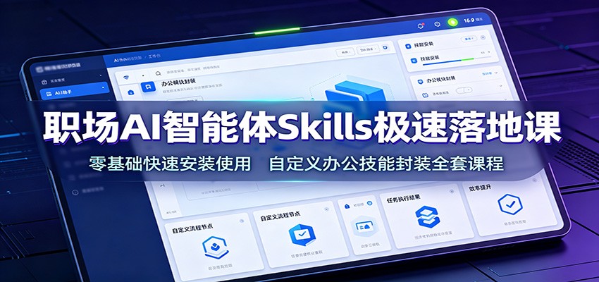 职场AI智能体Skills极速落地课：零基础快速安装使用，自定义办公技能封装全套课程-小二项目网