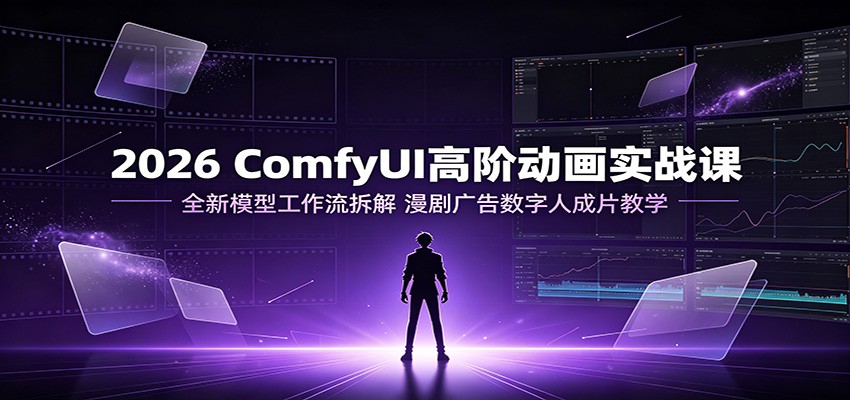 2026 ComfyUI高阶动画实战课：全新模型工作流拆解，漫剧广告数字人成片教学-小二项目网