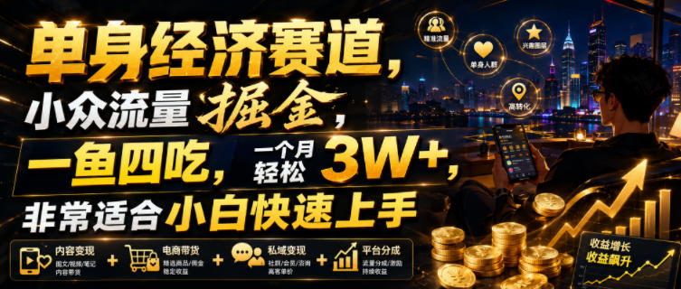 单身经济赛道，小众流量掘金，一鱼四吃，一个月轻松3W+，非常适合小白快速上手【揭秘】-小二项目网