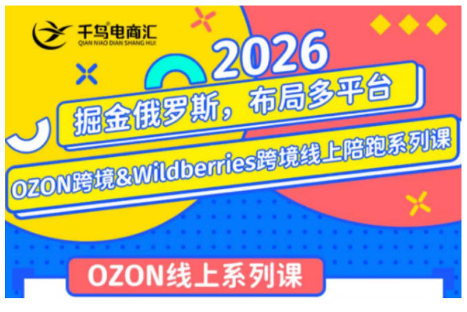 千鸟跨境·26年OZON&wildberries跨境店线上陪跑训练营，兼顾新手入门与高阶进阶，帮助卖家高效布局俄罗斯市场（更新）-小二项目网