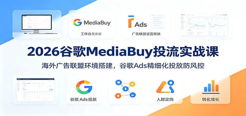 2026谷歌MediaBuy投流实战课：海外广告联盟环境搭建，谷歌Ads精细化投放防风控-小二项目网
