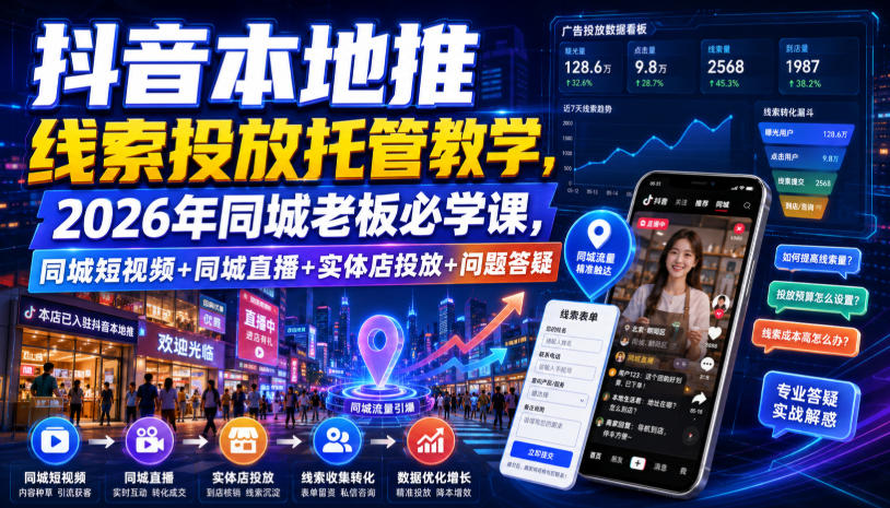 抖音本地推线索投放托管教学，2026年同城老板必学课，同城短视频+同城直播+实体店投放+问题答疑-小二项目网