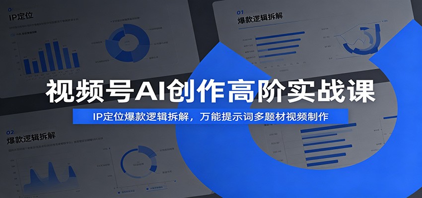 视频号AI创作高阶实战课：IP定位爆款逻辑拆解，万能提示词多题材视频制作-小二项目网