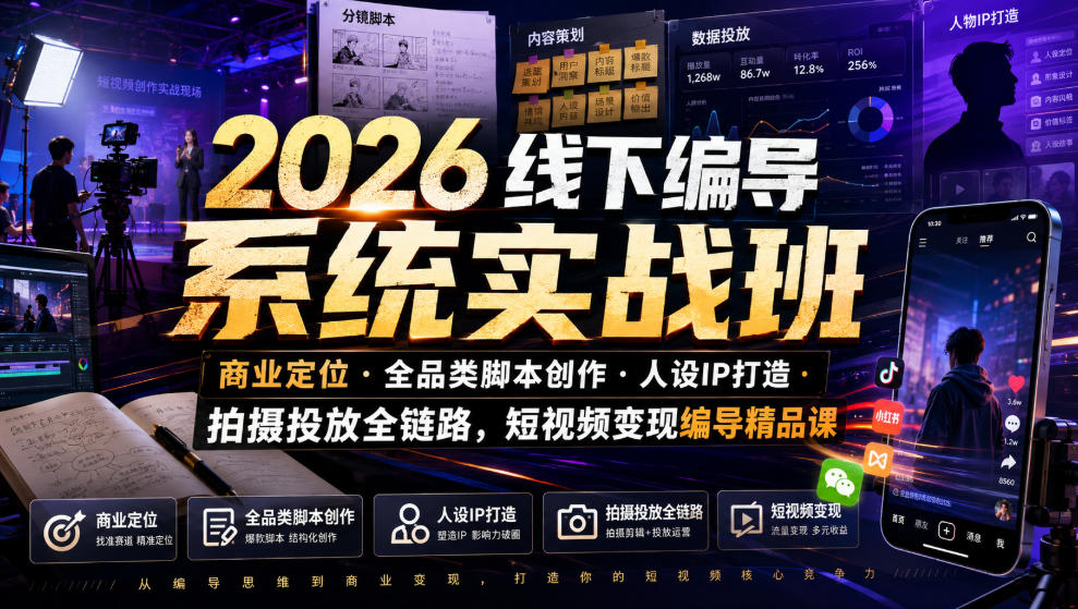 2026线下编导系统实战班｜商业定位・全品类脚本创作・人设IP打造・拍摄投放全链路，短视频变现编导精品课-小二项目网