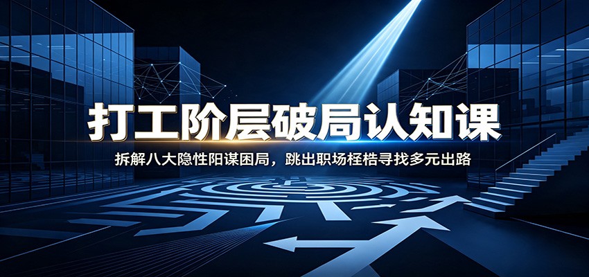打工阶层破局认知：拆解八大隐性阳谋困局，跳出职场桎梏寻找多元出路-小二项目网