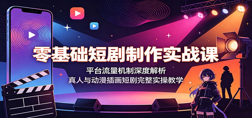 零基础短剧制作实战课：平台流量机制深度解析，真人与动漫插画短剧完整实操教学-小二项目网