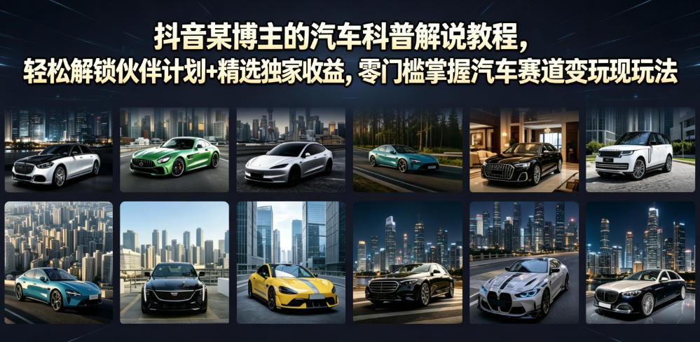 抖音某博主的汽车科普解说教程，轻松解锁伙伴计划+精选独家收益，零门槛掌握汽车赛道变现玩法-小二项目网