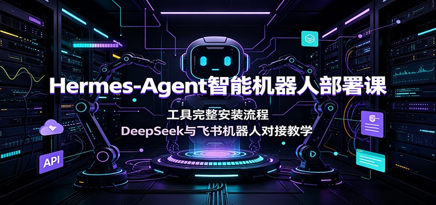 Hermes-Agent智能机器人部署课：工具完整安装流程，DeepSeek与飞书机器人对接教学-小二项目网