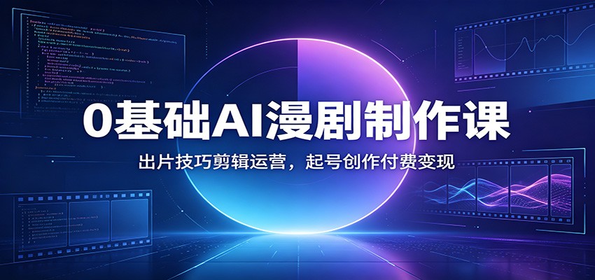 0基础AI漫剧制作课：出片技巧剪辑运营，起号创作付费变现-小二项目网