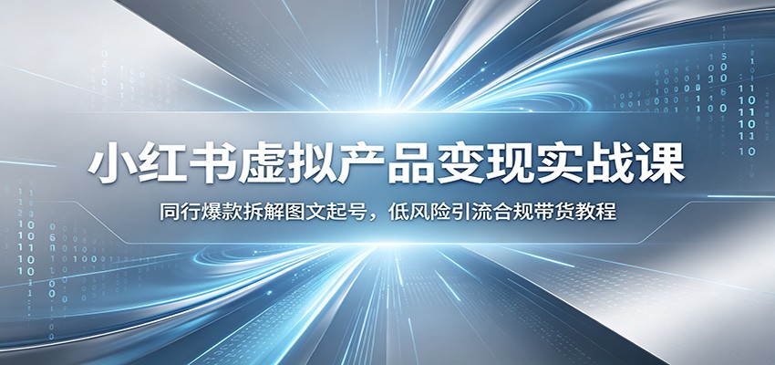 小红书虚拟产品变现实战课：同行爆款拆解图文起号，低风险引流合规带货教程-小二项目网