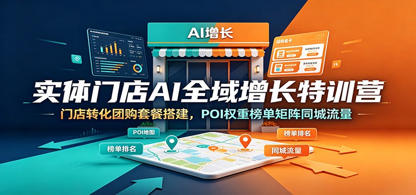 实体门店AI全域增长特训营：门店转化团购套餐搭建，POI权重榜单矩阵同城流量-小二项目网