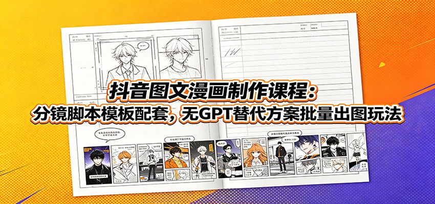 抖音图文漫画制作课程：分镜脚本模板配套，无GPT替代方案批量出图玩法-小二项目网
