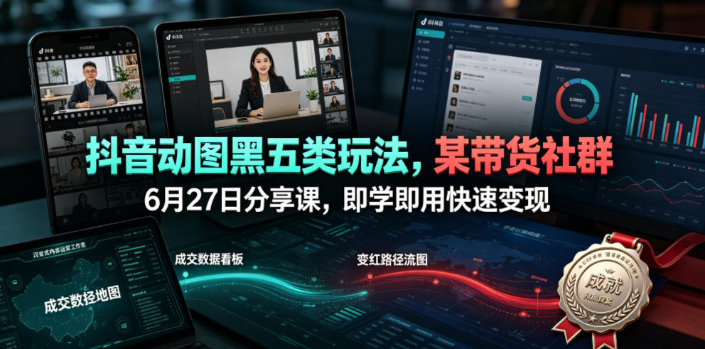 抖音动图黑五类玩法，某带货社群6月27日分享课，即学即用快速变现-小二项目网