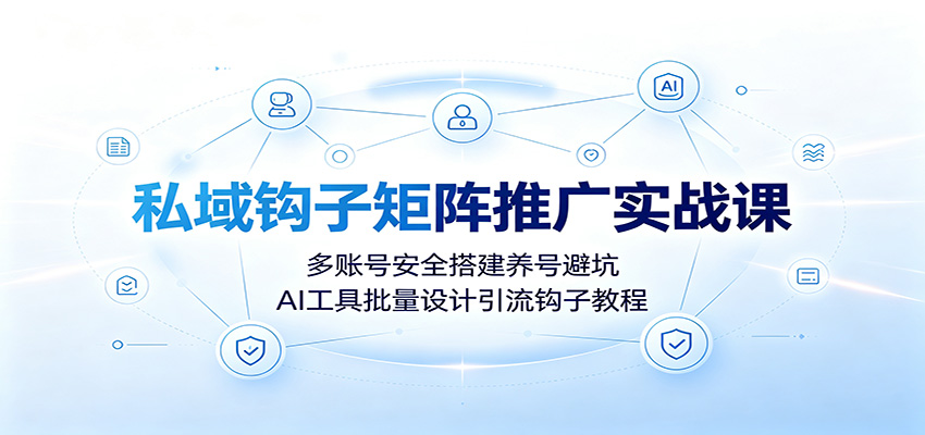 私域钩子矩阵推广实战课：多账号安全搭建养号避坑，AI工具批量设计引流钩子教程-小二项目网