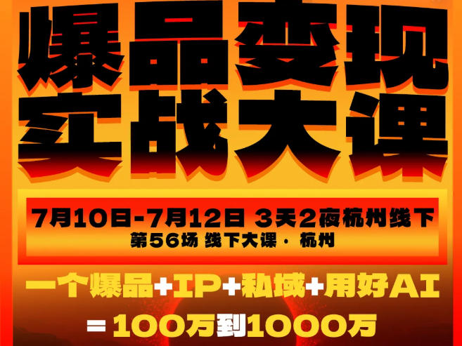 爆品变现实战大课，从爆品，到流量，到成交，一个爆品+IP+私域+用好AI=100W到1000W（7月10-12日）-小二项目网