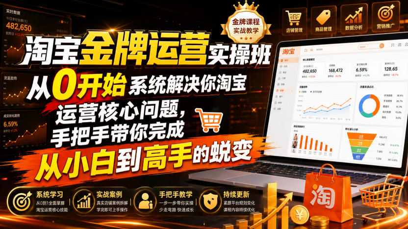 淘宝金牌运营实操班，从0开始系统解决你淘宝运营核心问题，手把手带你完成从小白到高手的蜕变（2026年7月）-小二项目网