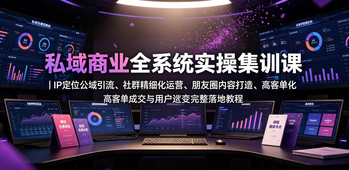 私域商业全系统实操课｜IP定位公域引流、社群精细化运营、朋友圈内容打造、高客单成交与用户裂变完整落地教程-小二项目网