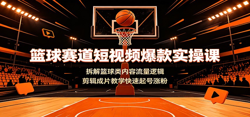 篮球赛道短视频爆款实操课：拆解篮球类内容流量逻辑，剪辑成片教学快速起号涨粉-小二项目网