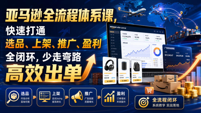 亚马逊全流程体系课，快速打通选品、上架、推广、盈利全闭环，少走弯路高效出单-小二项目网