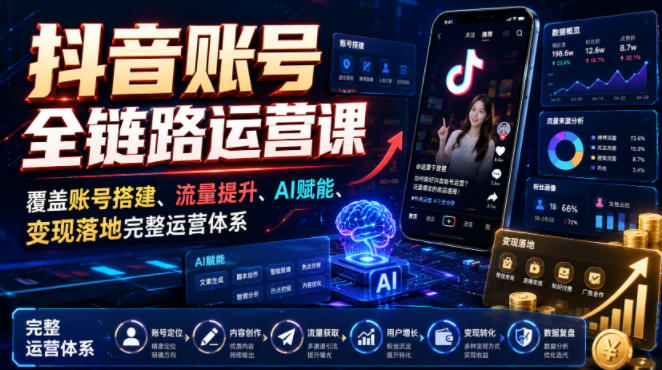 抖音账号全链路运营课，覆盖账号搭建、流量提升、AI赋能、变现落地完整运营体系-小二项目网