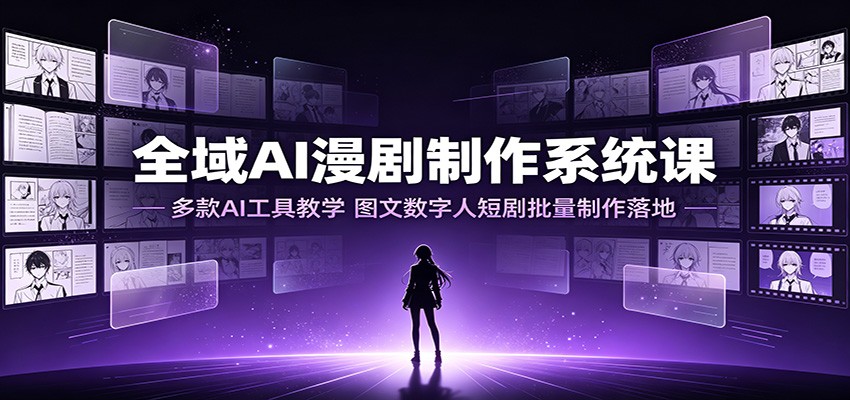 全域AI漫剧制作系统课：多款AI工具教学，图文数字人短剧批量制作落地-小二项目网
