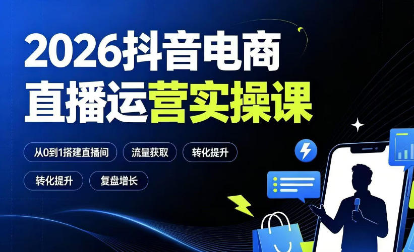 2026抖音电商直播运营实操课：从0到1搭建直播间，掌握流量获取、千川投放、转化提升与复盘增长-小二项目网