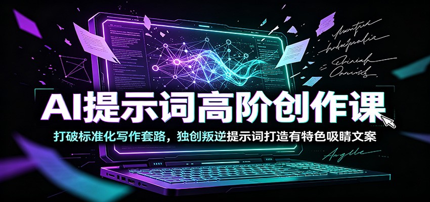 AI提示词高阶创作课：打破标准化写作套路，独创叛逆提示词打造有特色吸睛文案-小二项目网