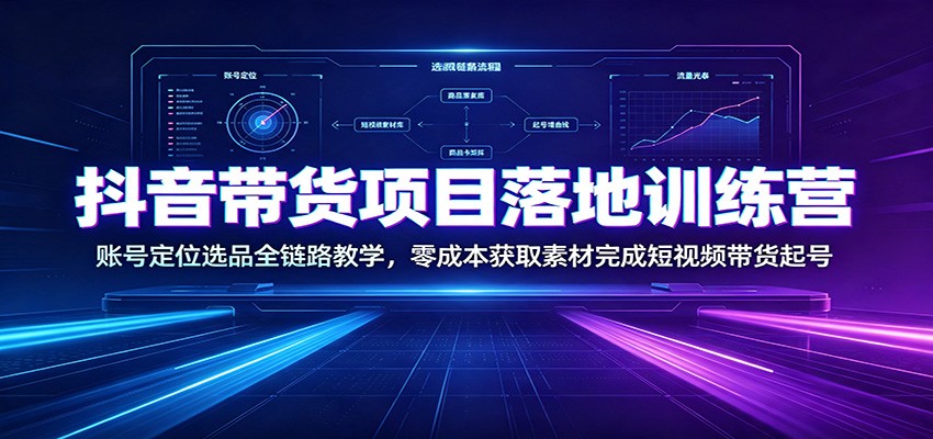 抖音带货项目落地训练营：账号定位选品全链路教学，零成本获取素材完成短视频带货起号-小二项目网