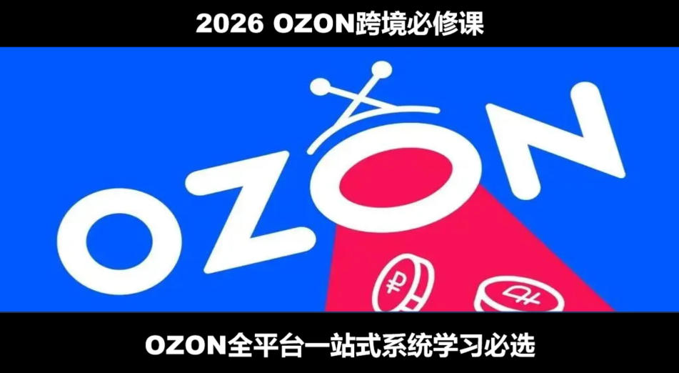 2026最新OZON全流程运营实操跨境电商平台教程，OZON全流程一站式系统学习必修课，从开店到跟卖到精铺-小二项目网
