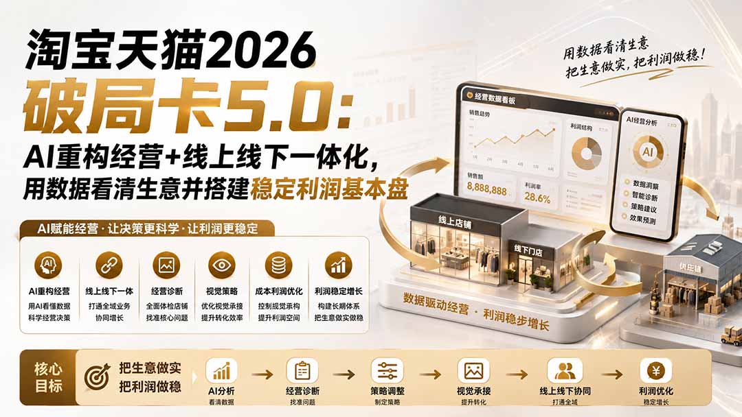 （19748期）淘宝天猫2026破局卡5.0：AI重构经营+线上线下一体化，用数据看清生意并搭建稳定利润基本盘-小二项目网