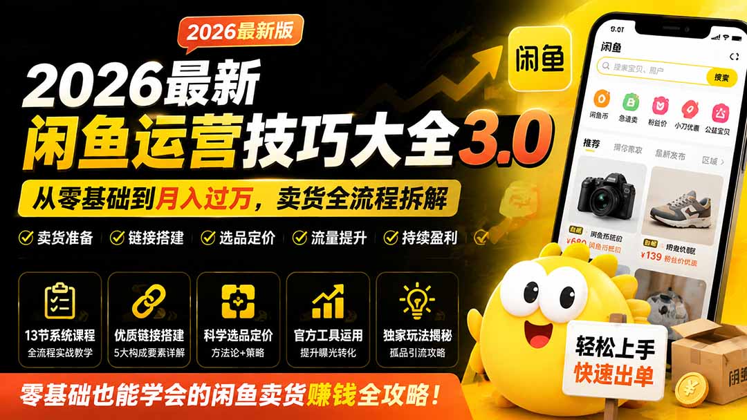 （19723期）2026最新闲鱼运营技巧大全3.0；从零基础到月入过万，卖货准备、链接搭建到选品定价全拆解-小二项目网