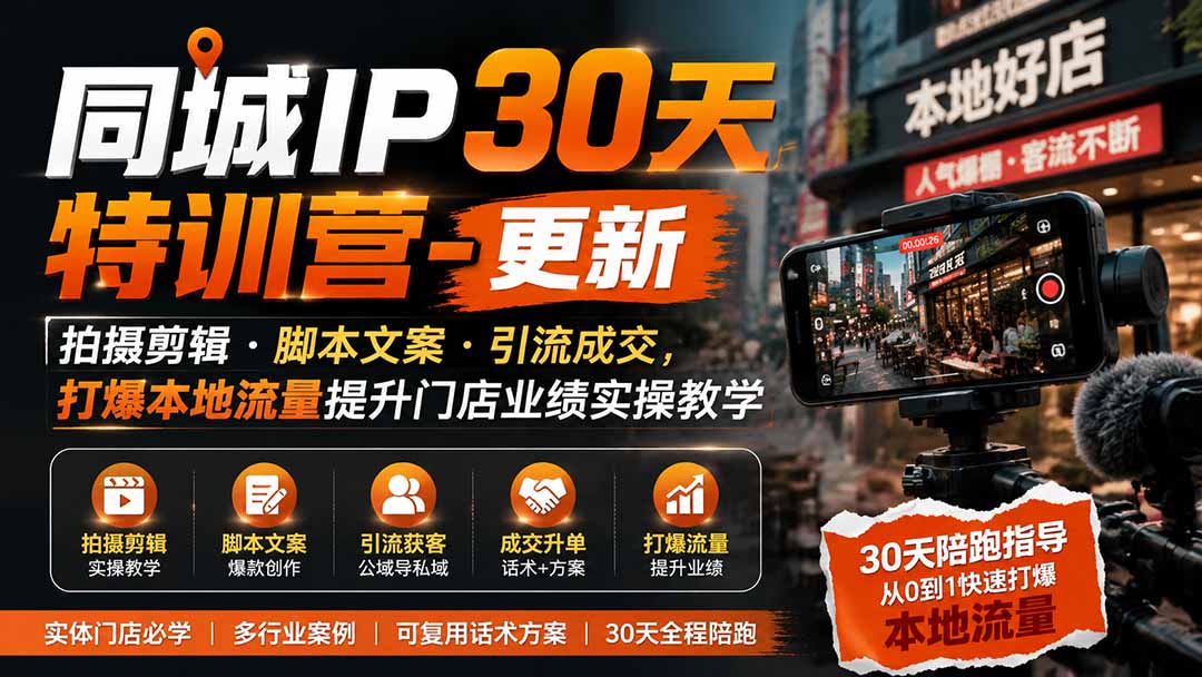 （19766期）同城IP30天特训营-更新｜拍摄剪辑+脚本文案+引流成交，打爆本地流量提升门店业绩实操教学-小二项目网