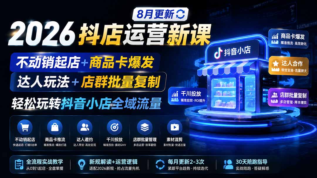 （19767期）2026抖店运营新课｜8月更新｜不动销起店+商品卡爆发｜达人玩法+店群批量复制｜轻松玩转抖音小店全域流量-小二项目网