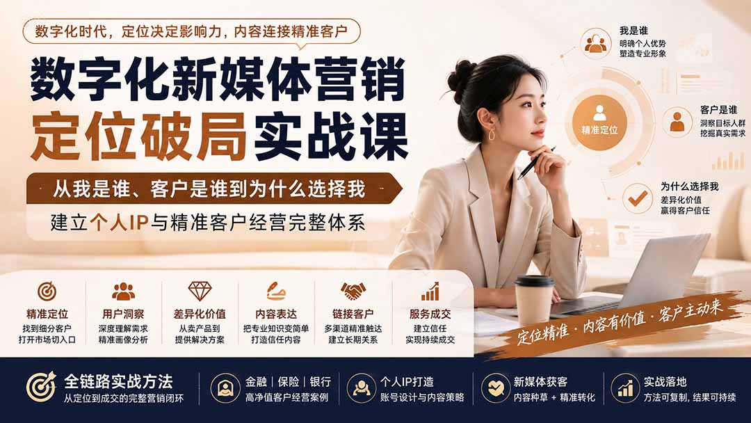 （20009期）数字化新媒体营销定位破局实战课：从我是谁、客户是谁到为什么选择我，建立个人IP与精准客户经营完整体系-小二项目网